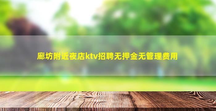 廊坊附近夜店ktv招聘无押金无管理费用