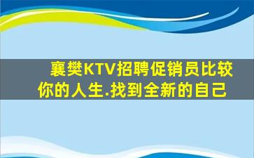 襄樊KTV招聘促销员比较你的人生.找到全新的自己